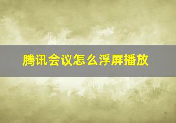 腾讯会议怎么浮屏播放