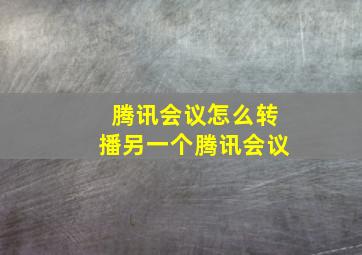 腾讯会议怎么转播另一个腾讯会议