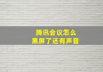 腾讯会议怎么黑屏了还有声音