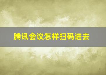 腾讯会议怎样扫码进去