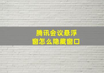 腾讯会议悬浮窗怎么隐藏窗口