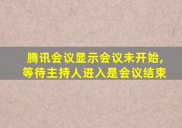 腾讯会议显示会议未开始,等待主持人进入是会议结束