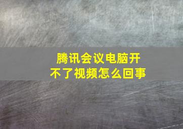 腾讯会议电脑开不了视频怎么回事