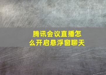 腾讯会议直播怎么开启悬浮窗聊天