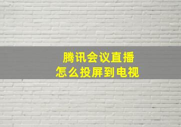 腾讯会议直播怎么投屏到电视