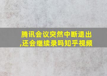 腾讯会议突然中断退出,还会继续录吗知乎视频