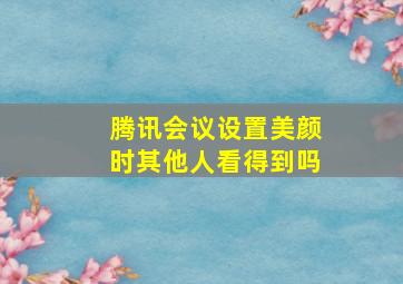 腾讯会议设置美颜时其他人看得到吗