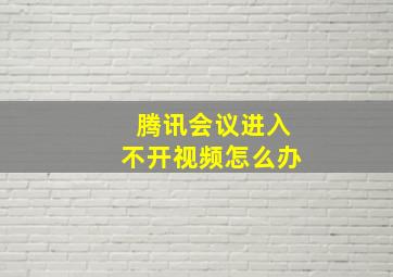 腾讯会议进入不开视频怎么办