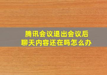 腾讯会议退出会议后聊天内容还在吗怎么办