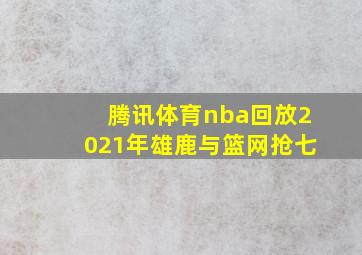 腾讯体育nba回放2021年雄鹿与篮网抢七