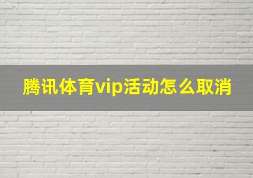 腾讯体育vip活动怎么取消