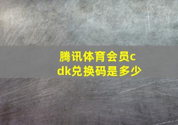 腾讯体育会员cdk兑换码是多少