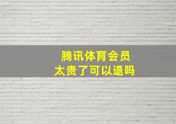 腾讯体育会员太贵了可以退吗