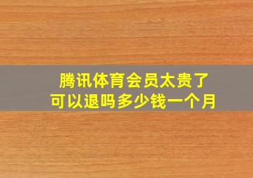 腾讯体育会员太贵了可以退吗多少钱一个月