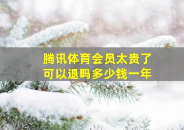 腾讯体育会员太贵了可以退吗多少钱一年