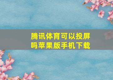 腾讯体育可以投屏吗苹果版手机下载