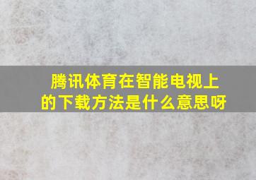 腾讯体育在智能电视上的下载方法是什么意思呀