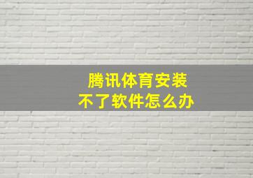 腾讯体育安装不了软件怎么办