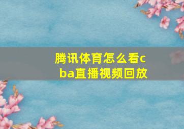 腾讯体育怎么看cba直播视频回放