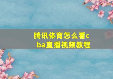 腾讯体育怎么看cba直播视频教程