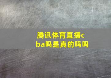 腾讯体育直播cba吗是真的吗吗