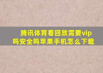 腾讯体育看回放需要vip吗安全吗苹果手机怎么下载