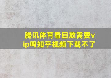 腾讯体育看回放需要vip吗知乎视频下载不了