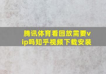 腾讯体育看回放需要vip吗知乎视频下载安装