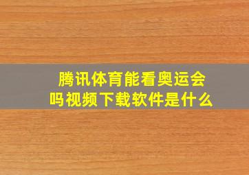 腾讯体育能看奥运会吗视频下载软件是什么