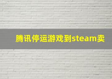 腾讯停运游戏到steam卖