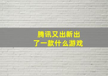 腾讯又出新出了一款什么游戏