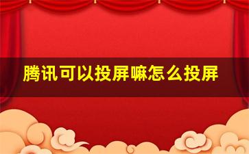 腾讯可以投屏嘛怎么投屏