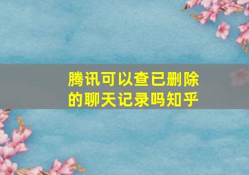 腾讯可以查已删除的聊天记录吗知乎