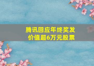 腾讯回应年终奖发价值超6万元股票