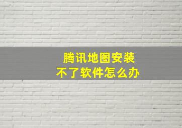 腾讯地图安装不了软件怎么办