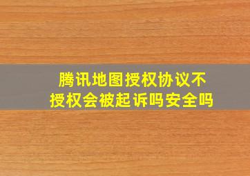 腾讯地图授权协议不授权会被起诉吗安全吗