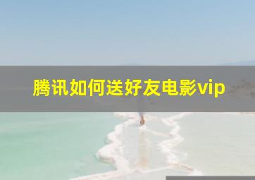 腾讯如何送好友电影vip