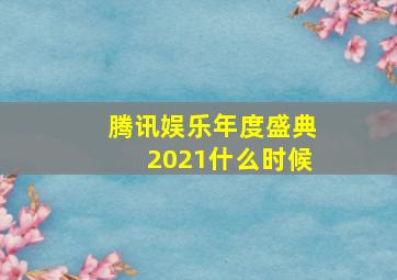 腾讯娱乐年度盛典2021什么时候