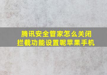 腾讯安全管家怎么关闭拦截功能设置呢苹果手机