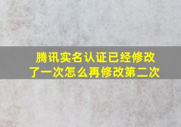 腾讯实名认证已经修改了一次怎么再修改第二次