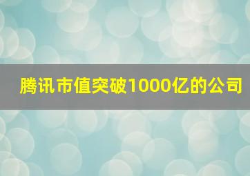 腾讯市值突破1000亿的公司