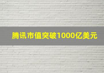 腾讯市值突破1000亿美元