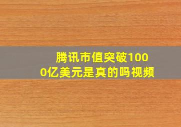 腾讯市值突破1000亿美元是真的吗视频