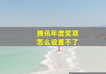 腾讯年度奖项怎么设置不了