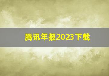 腾讯年报2023下载