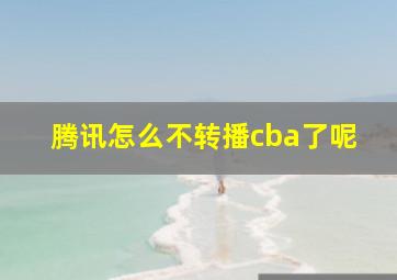 腾讯怎么不转播cba了呢