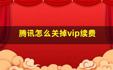 腾讯怎么关掉vip续费