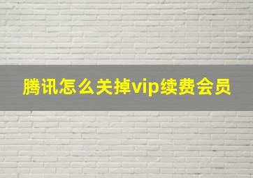 腾讯怎么关掉vip续费会员