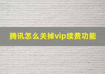 腾讯怎么关掉vip续费功能