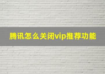 腾讯怎么关闭vip推荐功能